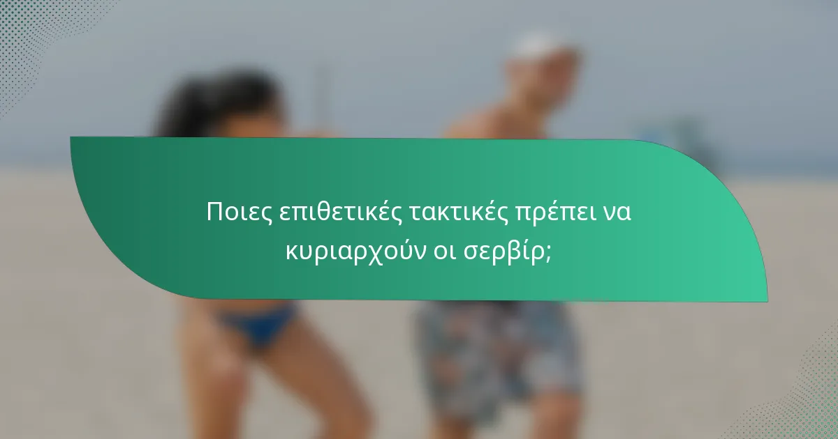 Ποιες επιθετικές τακτικές πρέπει να κυριαρχούν οι σερβίρ;
