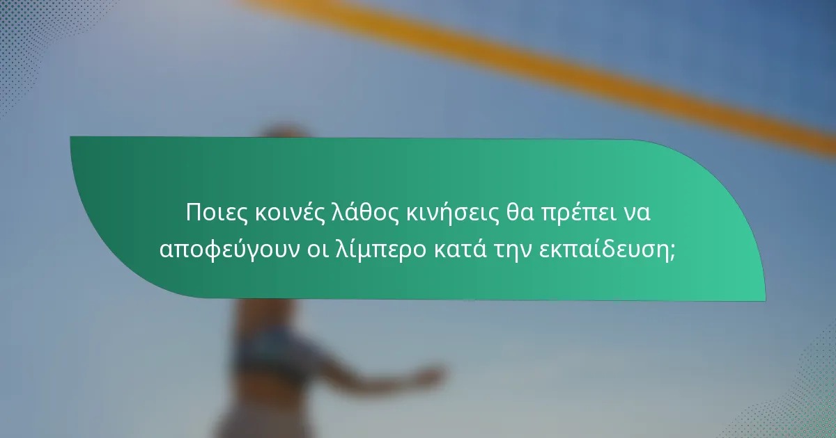 Ποιες κοινές λάθος κινήσεις θα πρέπει να αποφεύγουν οι λίμπερο κατά την εκπαίδευση;