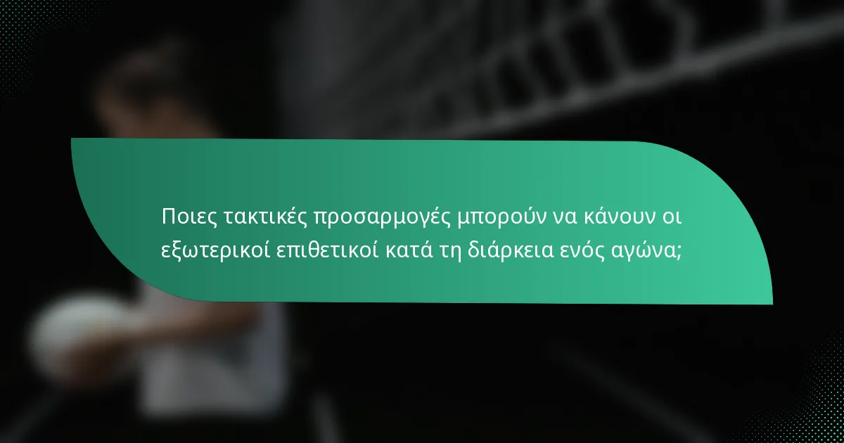 Ποιες τακτικές προσαρμογές μπορούν να κάνουν οι εξωτερικοί επιθετικοί κατά τη διάρκεια ενός αγώνα;