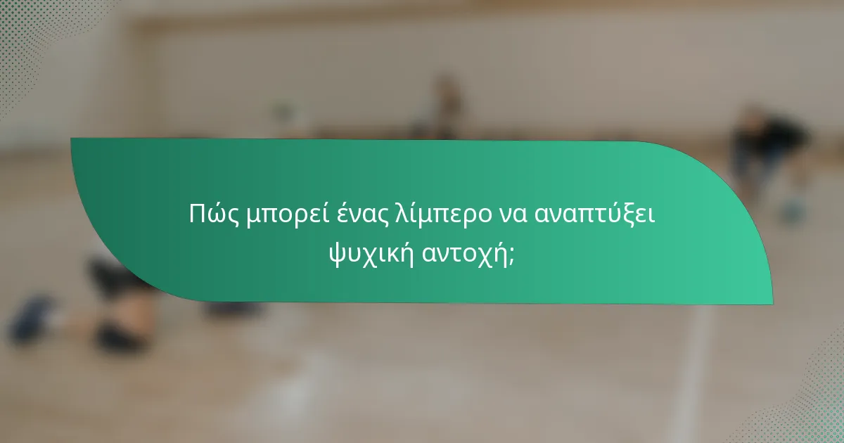 Πώς μπορεί ένας λίμπερο να αναπτύξει ψυχική αντοχή;