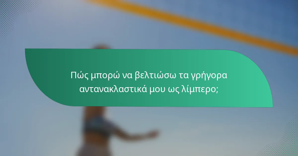 Πώς μπορώ να βελτιώσω τα γρήγορα αντανακλαστικά μου ως λίμπερο;