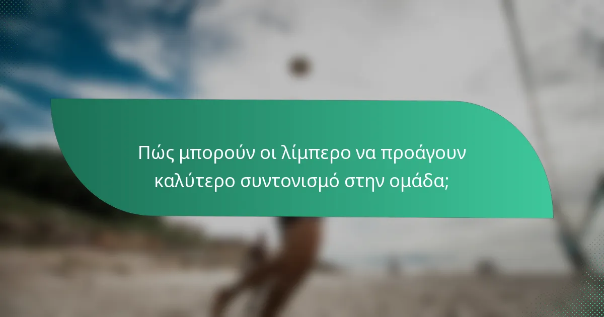 Πώς μπορούν οι λίμπερο να προάγουν καλύτερο συντονισμό στην ομάδα;