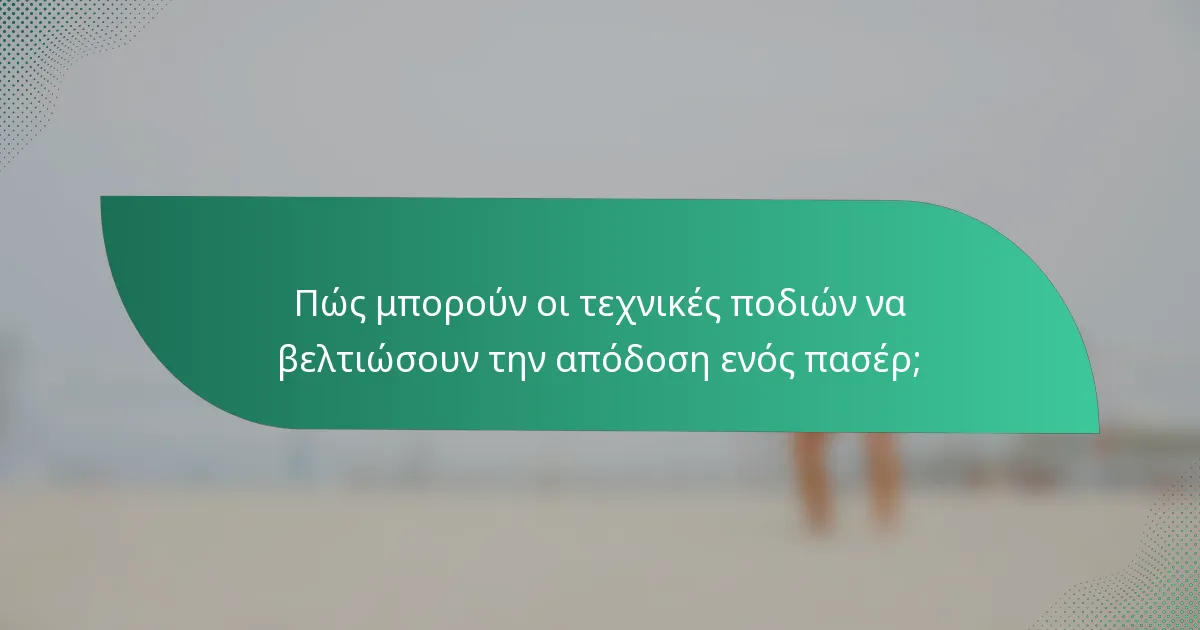 Πώς μπορούν οι τεχνικές ποδιών να βελτιώσουν την απόδοση ενός πασέρ;