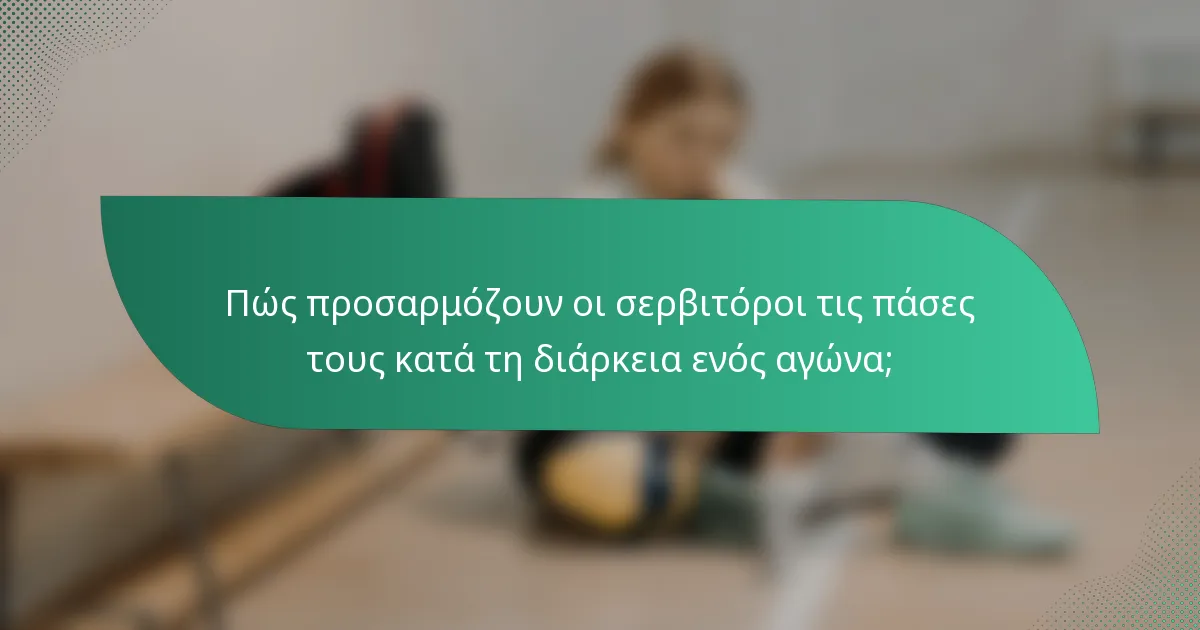 Πώς προσαρμόζουν οι σερβιτόροι τις πάσες τους κατά τη διάρκεια ενός αγώνα;
